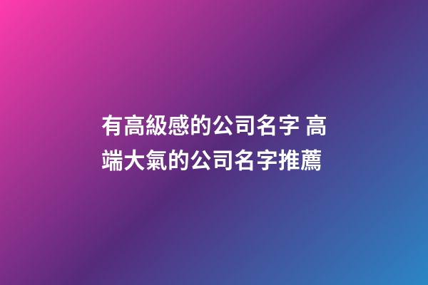 有高級感的公司名字 高端大氣的公司名字推薦